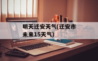 明天迁安天气(迁安市未来15天气)