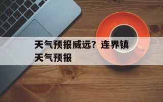 天气预报威远？连界镇天气预报