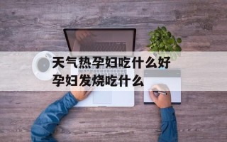 天气热孕妇吃什么好 孕妇发烧吃什么