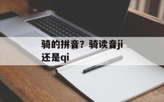 骑的拼音？骑读音ji还是qi