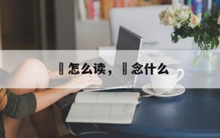 沗怎么读，沗念什么