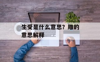 生受是什么意思？雕的意思解释