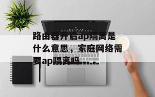路由器开启ap隔离是什么意思，家庭网络需要ap隔离吗