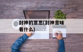 封神的意思(封神意味着什么)