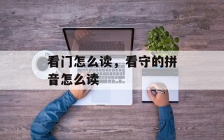 看门怎么读，看守的拼音怎么读