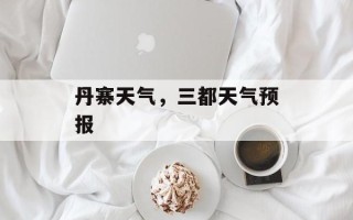 丹寨天气，三都天气预报