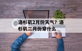 洛杉矶2月份天气？洛杉矶二月份穿什么
