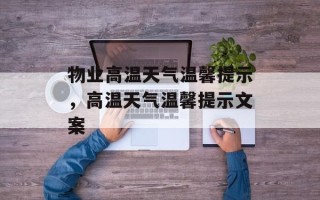物业高温天气温馨提示，高温天气温馨提示文案