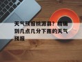 天气预报桃源县？精确到几点几分下雨的天气预报