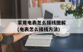 家用电表怎么接线图解(电表怎么接线方法)