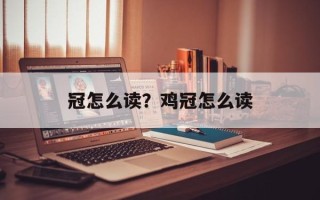 冠怎么读？鸡冠怎么读