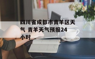 四川省成都市青羊区天气 青羊天气预报24小时
