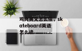 鸡肉英文怎么读，skαteboαrd英语怎么读