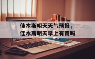 佳木斯明天天气预报，佳木斯明天早上有雨吗