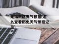 无锡新区天气预报(怎么查看历史天气预报记录)
