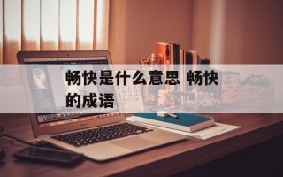 畅快是什么意思 畅快的成语
