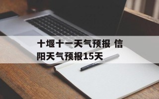十堰十一天气预报 信阳天气预报15天