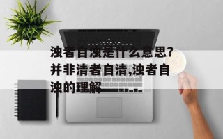 浊者自浊是什么意思？并非清者自清,浊者自浊的理解
