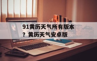 91黄历天气所有版本？黄历天气安卓版