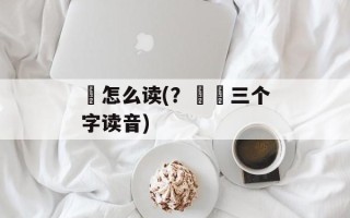 乯怎么读(？亇乯三个字读音)