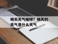 明天天气啥样？明天的天气是什么天气