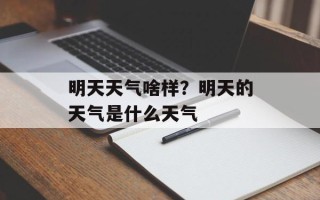 明天天气啥样？明天的天气是什么天气