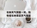 石林天气预报一周，梭布垭石林景区天气预报