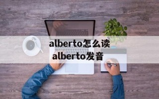 alberto怎么读 alberto发音