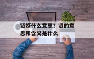 贤婿什么意思？贤的意思和含义是什么