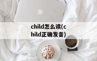 child怎么读(child正确发音)
