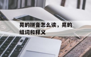 晃的拼音怎么读，晃的组词和释义