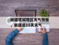 新疆塔城地区天气预报，新疆近15天天气