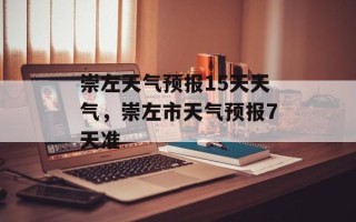 崇左天气预报15天天气，崇左市天气预报7天准