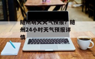 随州明天天气预报？随州24小时天气预报详情