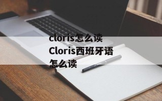 cloris怎么读 Cloris西班牙语怎么读