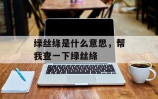 绿丝绦是什么意思，帮我查一下绿丝绦