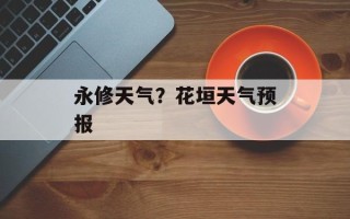 永修天气？花垣天气预报