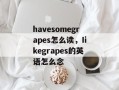 havesomegrapes怎么读，Iikegrapes的英语怎么念