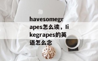 havesomegrapes怎么读，Iikegrapes的英语怎么念