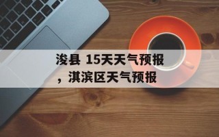 浚县 15天天气预报，淇滨区天气预报