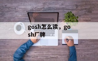 gosh怎么读，gosh厂牌