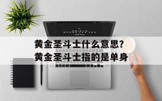 黄金圣斗士什么意思？黄金圣斗士指的是单身