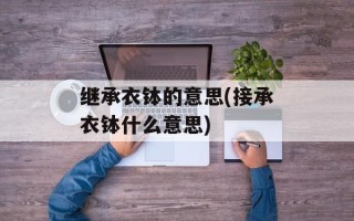 继承衣钵的意思(接承衣钵什么意思)