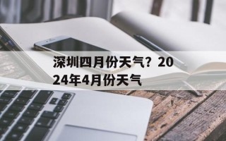 深圳四月份天气？2024年4月份天气