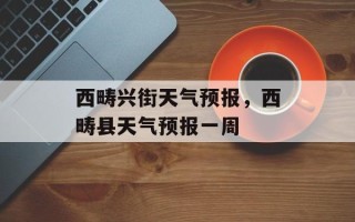 西畴兴街天气预报，西畴县天气预报一周