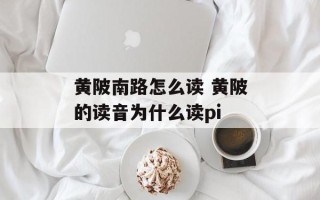黄陂南路怎么读 黄陂的读音为什么读pi