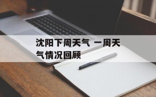沈阳下周天气 一周天气情况回顾
