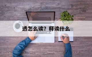 透怎么读？释读什么