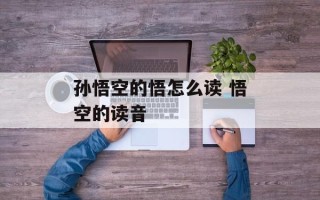 孙悟空的悟怎么读 悟空的读音