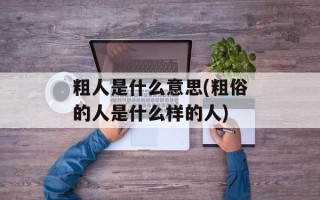 粗人是什么意思(粗俗的人是什么样的人)